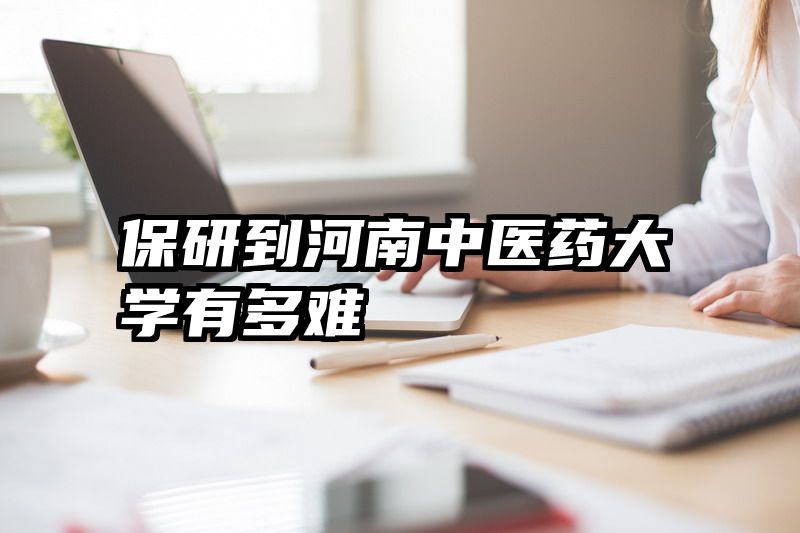 保研到河南中医药大学有多难