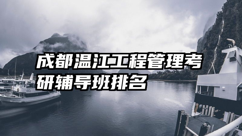 成都温江工程管理考研辅导班排名