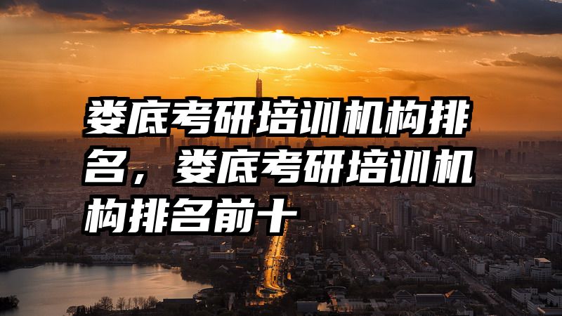 娄底考研培训机构排名,娄底考研培训机构排名前十