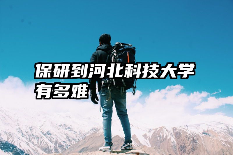 保研到河北科技大学有多难