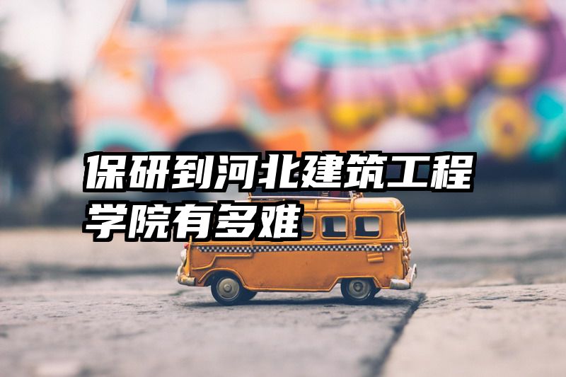 保研到河北建筑工程学院有多难