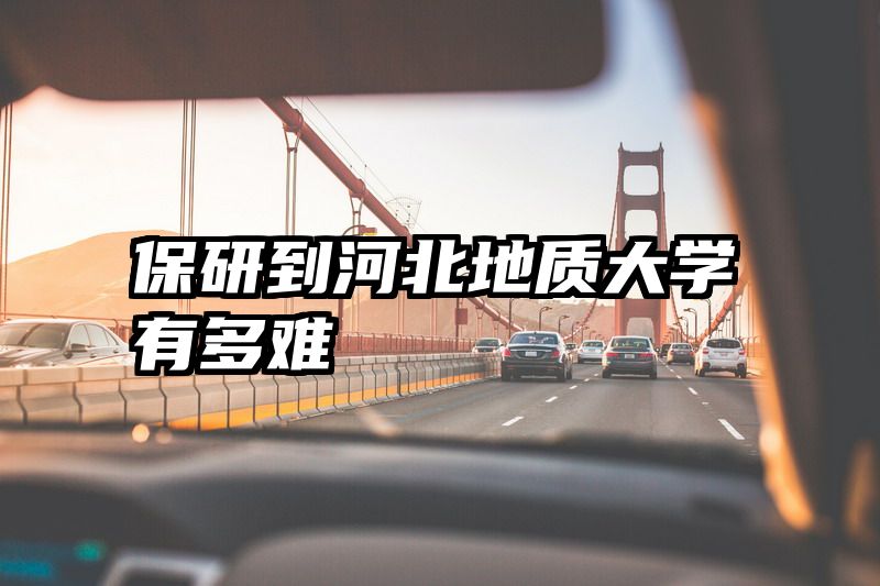 保研到河北地质大学有多难