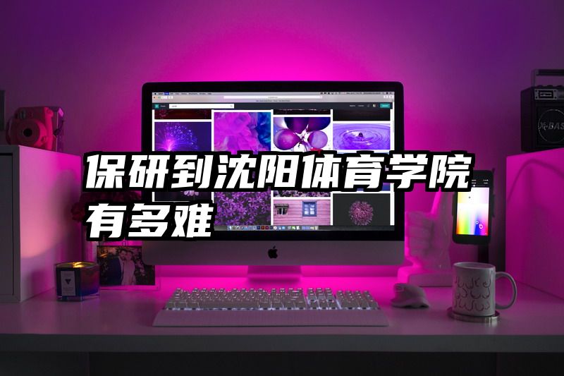 保研到沈阳体育学院有多难