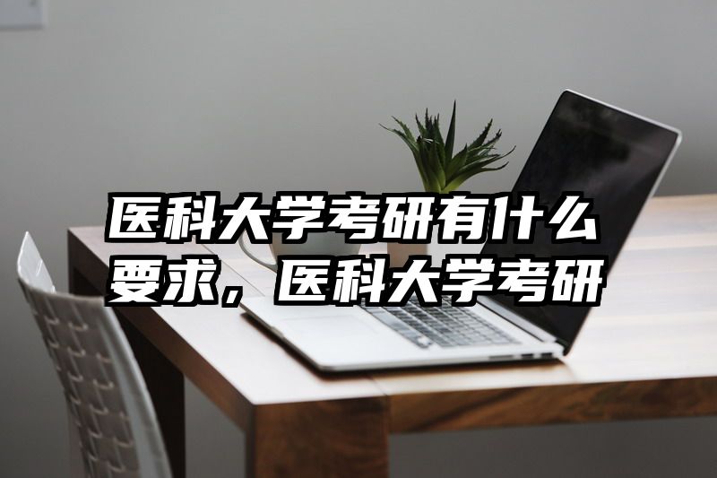 医科大学考研有什么要求，医科大学考研