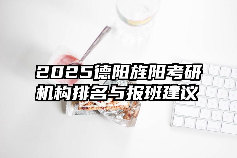 2025德阳旌阳考研机构排名与报班建议