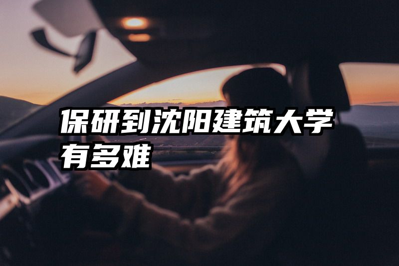 保研到沈阳建筑大学有多难