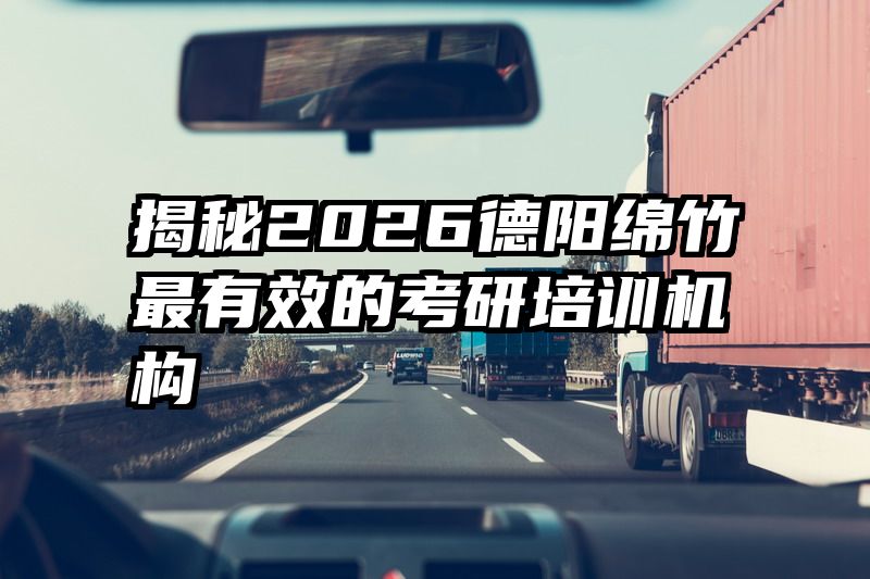 揭秘2026德阳绵竹最有效的考研培训机构