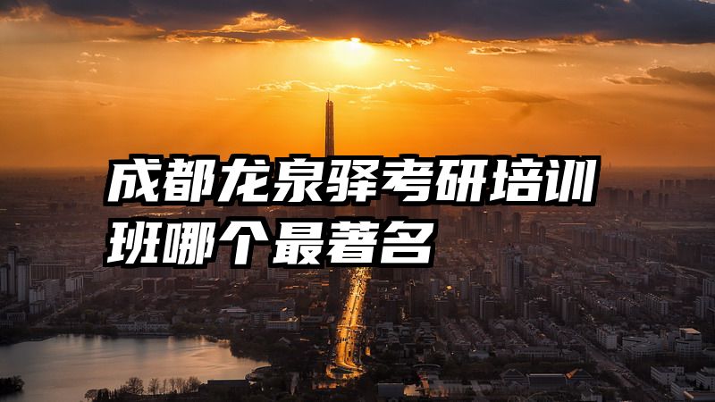 成都龙泉驿考研培训班哪个最著名