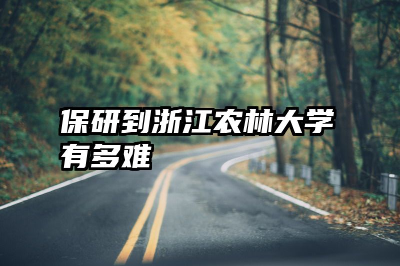 保研到浙江农林大学有多难