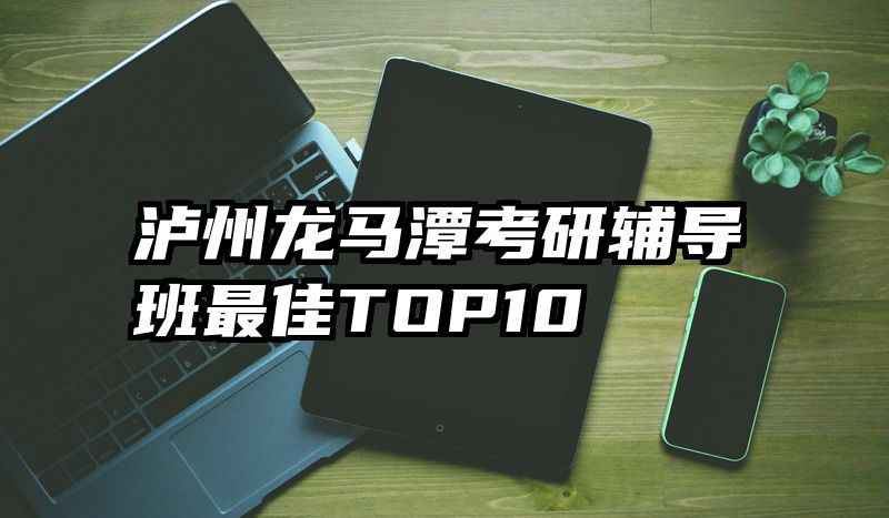 泸州龙马潭考研辅导班最佳TOP10