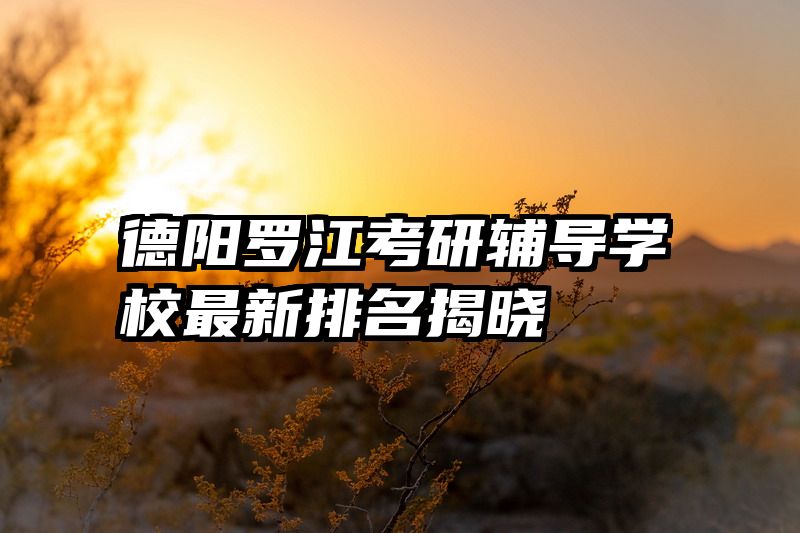 德阳罗江考研辅导学校最新排名揭晓