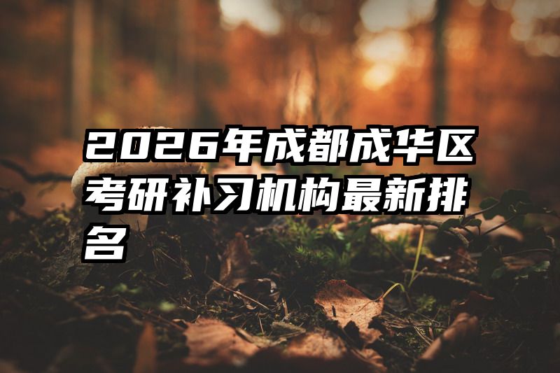 2026年成都成华区考研补习机构最新排名