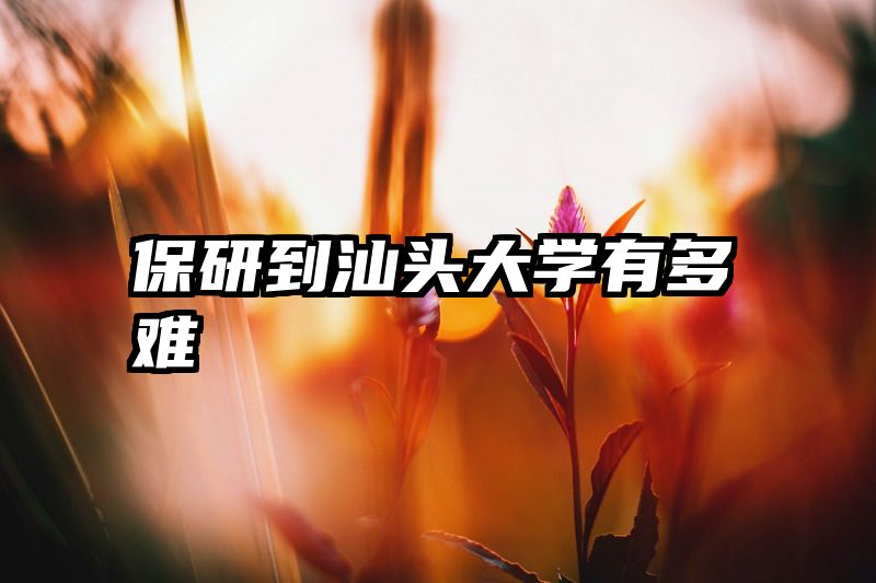 保研到汕头大学有多难