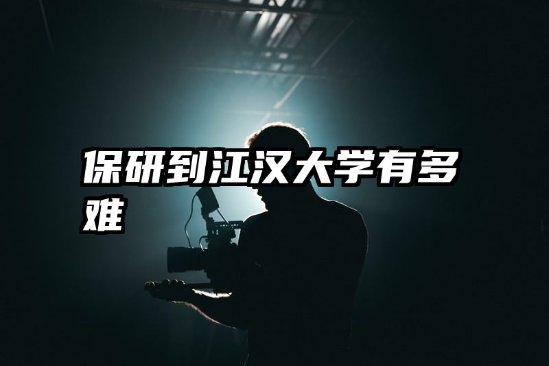 保研到江汉大学有多难