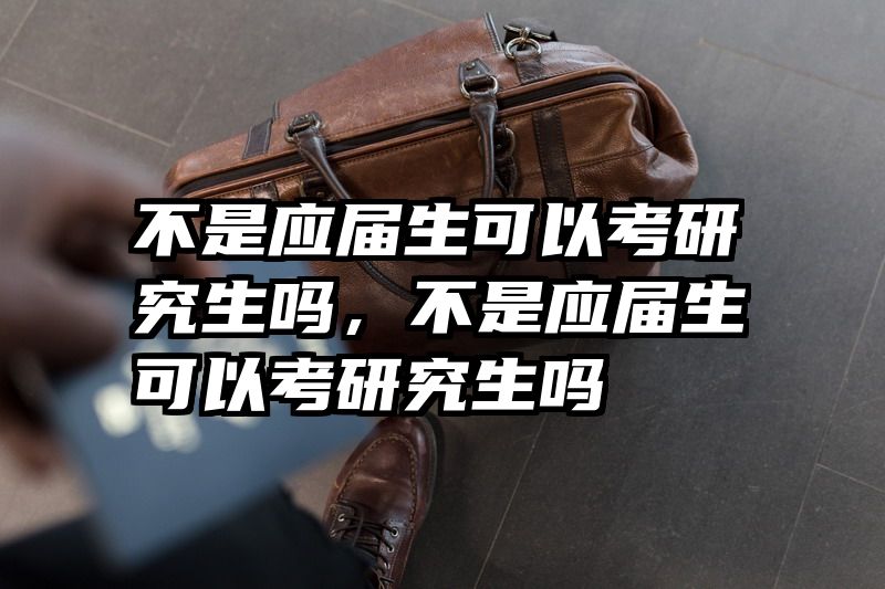 不是应届生可以考研究生吗，不是应届生可以考研究生吗