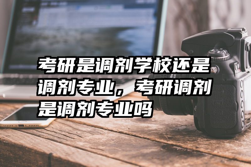 考研是调剂学校还是调剂专业,考研调剂是调剂专业吗