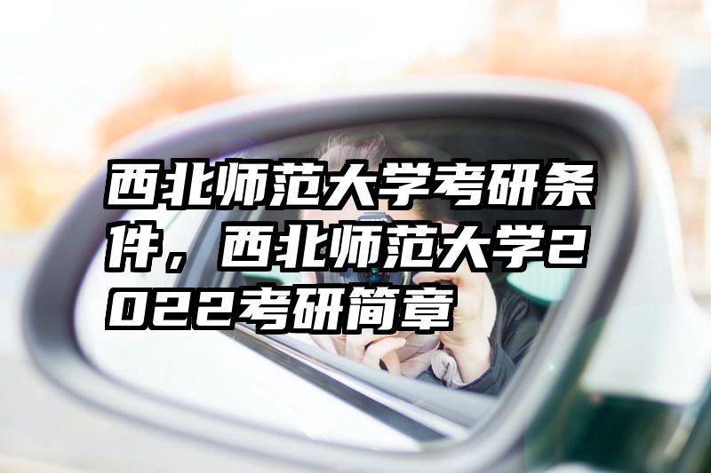西北师范大学考研条件,西北师范大学2022考研简章