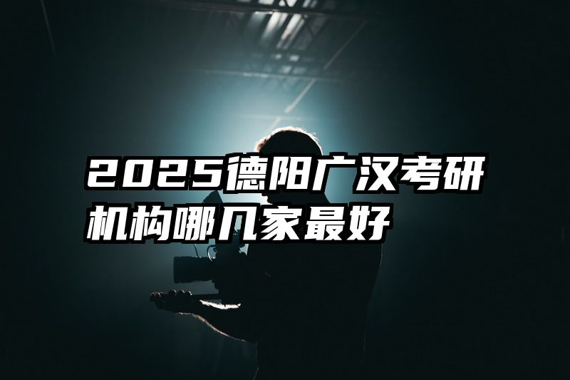 2025德阳广汉考研机构哪几家最好