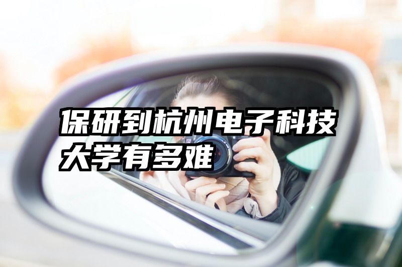 保研到杭州电子科技大学有多难