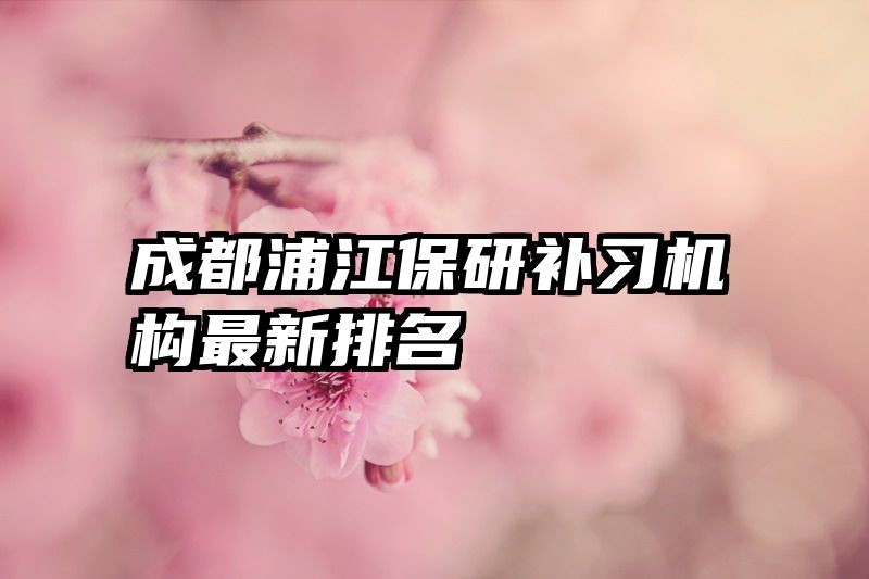 成都浦江保研补习机构最新排名