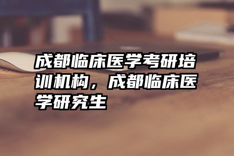 成都临床医学考研培训机构，成都临床医学研究生