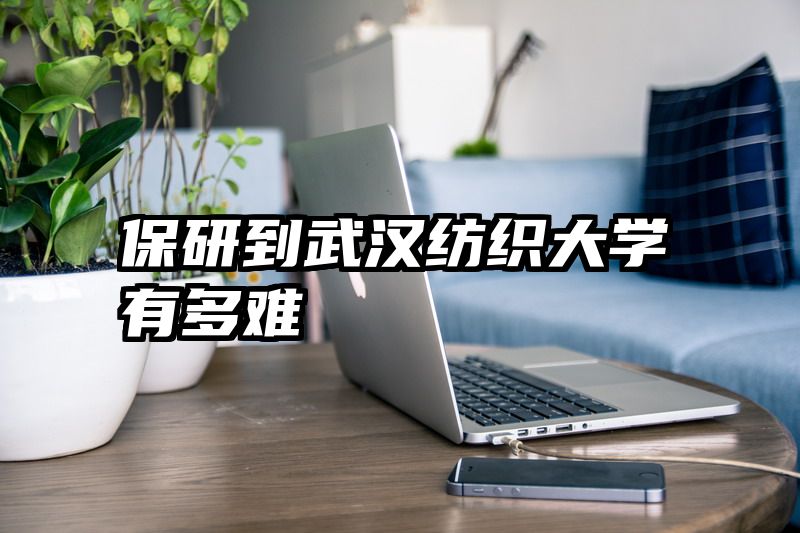 保研到武汉纺织大学有多难