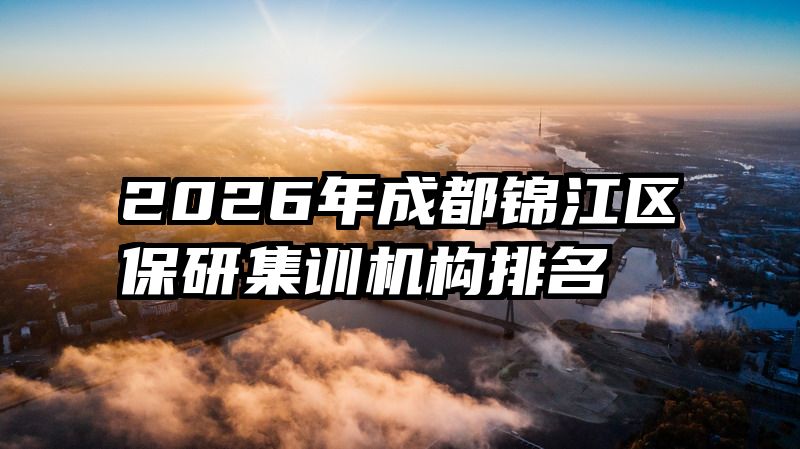 2026年成都锦江区保研集训机构排名