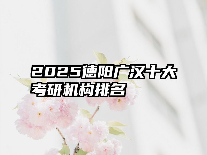 2025德阳广汉十大考研机构排名