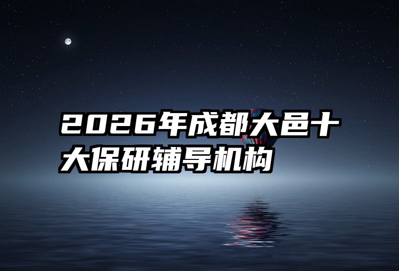 2026年成都大邑十大保研辅导机构