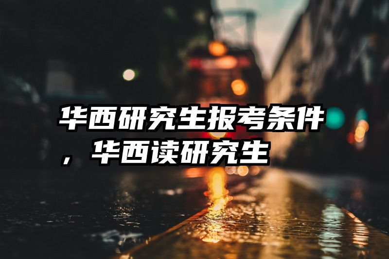 华西研究生报考条件，华西读研究生