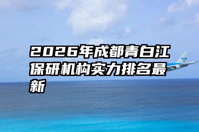 2026年成都青白江保研机构实力排名最新
