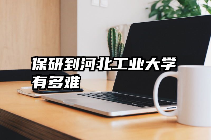 保研到河北工业大学有多难