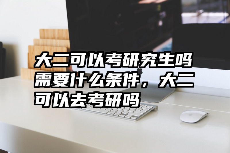 大二可以考研究生吗需要什么条件，大二可以去考研吗