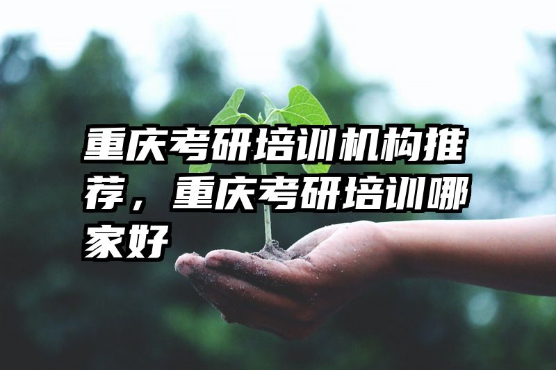 重庆考研培训机构推荐,重庆考研培训哪家好