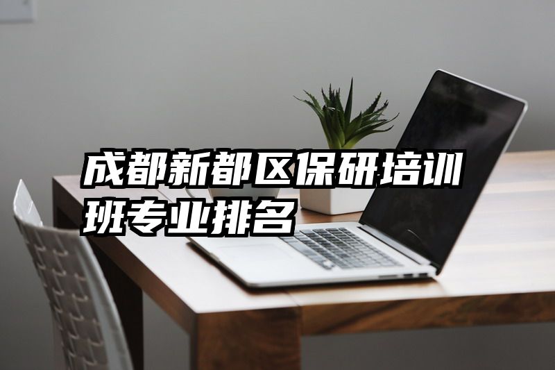 成都新都区保研培训班专业排名