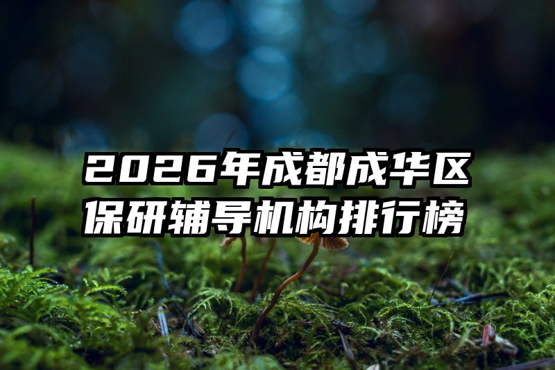 2026年成都成华区保研辅导机构排行榜