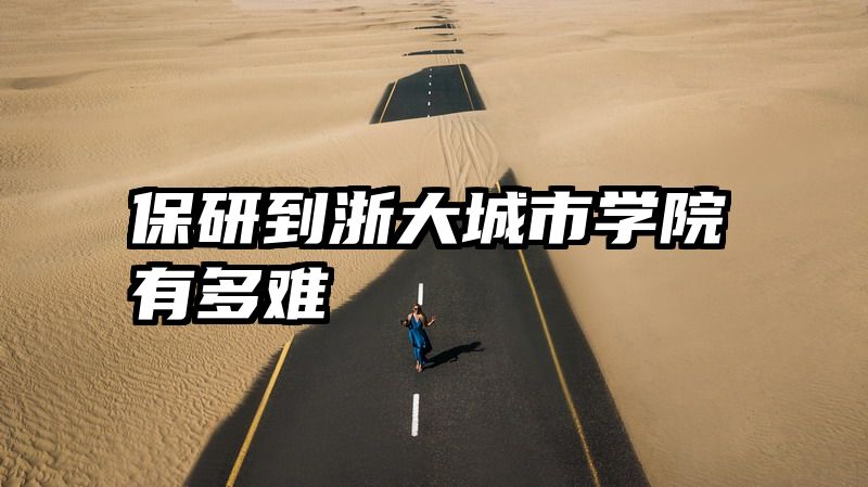 保研到浙大城市学院有多难