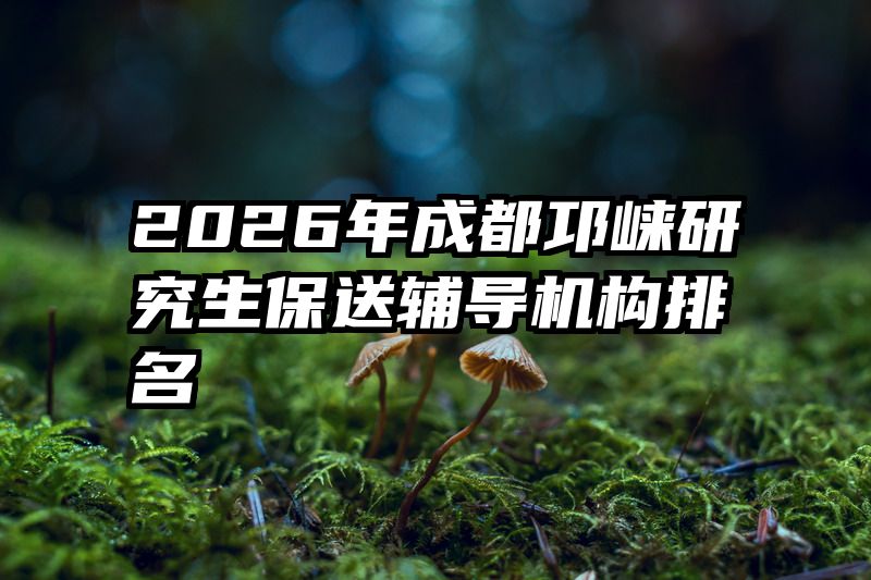 2026年成都邛崃研究生保送辅导机构排名