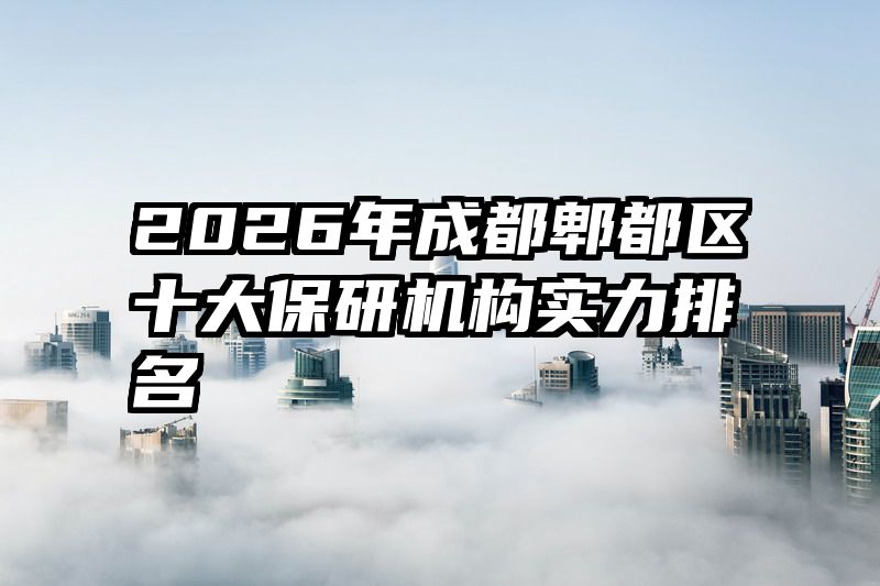 2026年成都郫都区十大保研机构实力排名