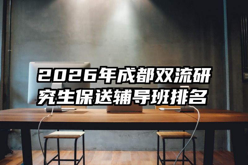 2026年成都双流研究生保送辅导班排名