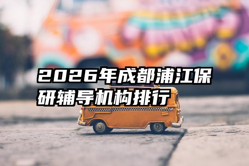 2026年成都浦江保研辅导机构排行