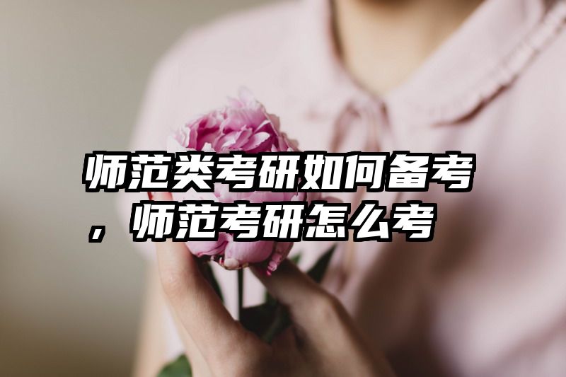师范类考研如何备考，师范考研怎么考