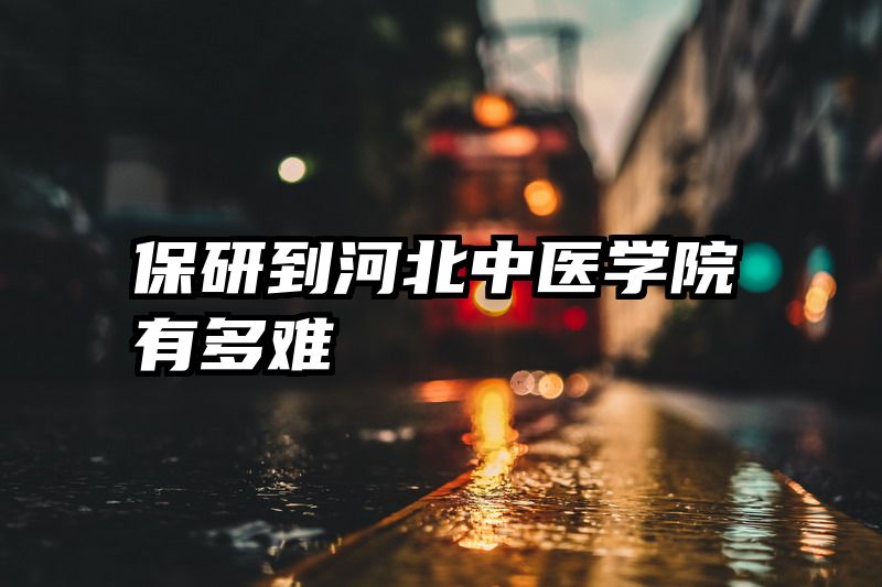 保研到河北中医学院有多难