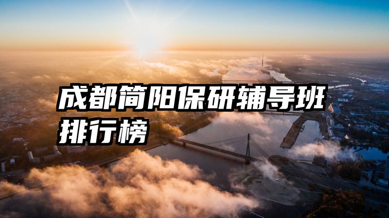 成都简阳保研辅导班排行榜