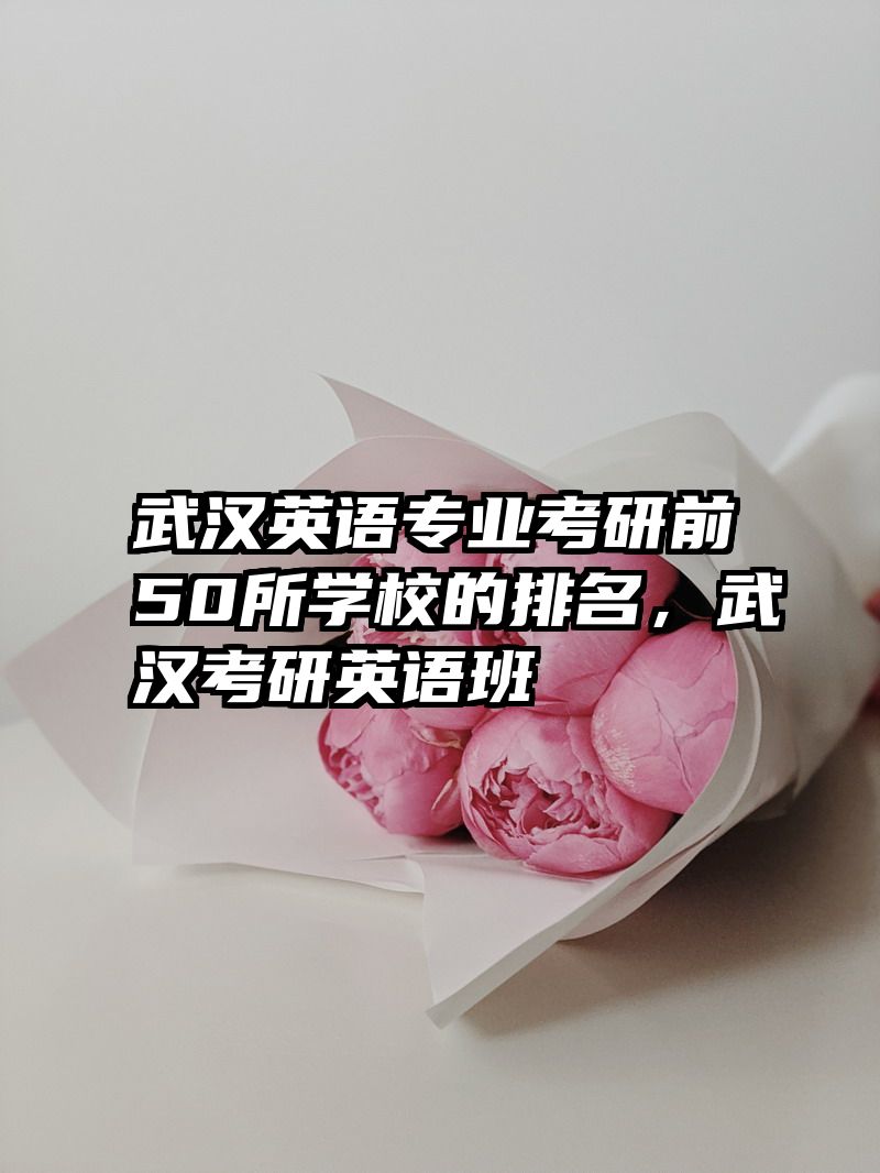 武汉英语专业考研前50所学校的排名,武汉考研英语班
