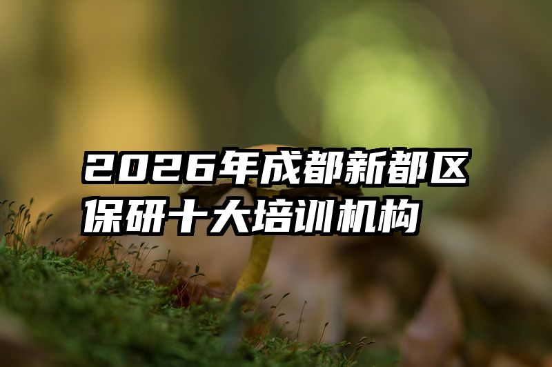 2026年成都新都区保研十大培训机构