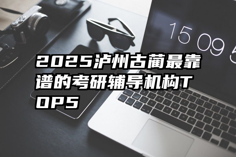 2025泸州古蔺最靠谱的考研辅导机构TOP5