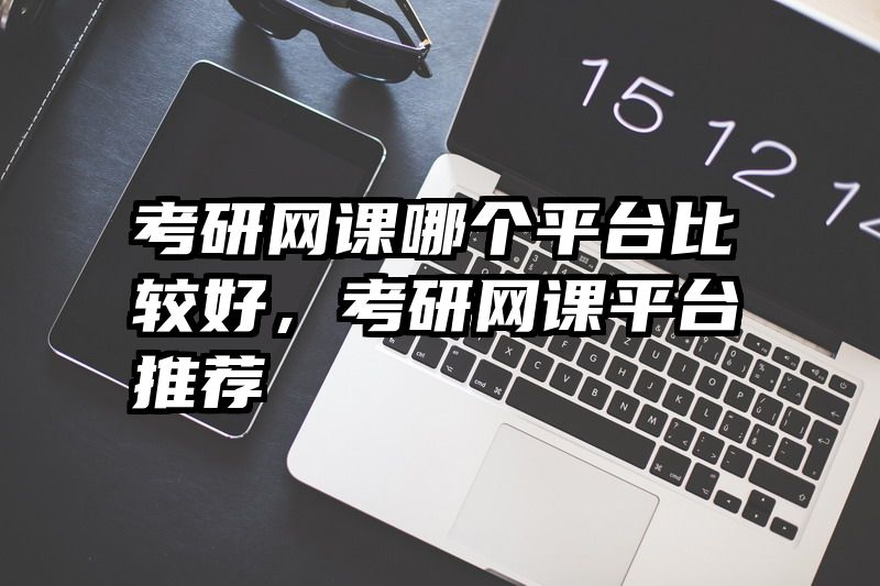 考研网课哪个平台比较好,考研网课平台推荐