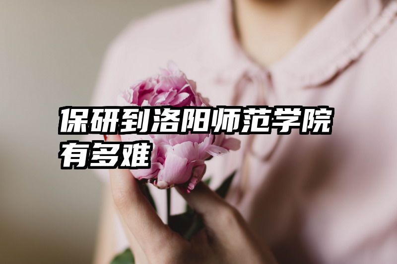 保研到洛阳师范学院有多难