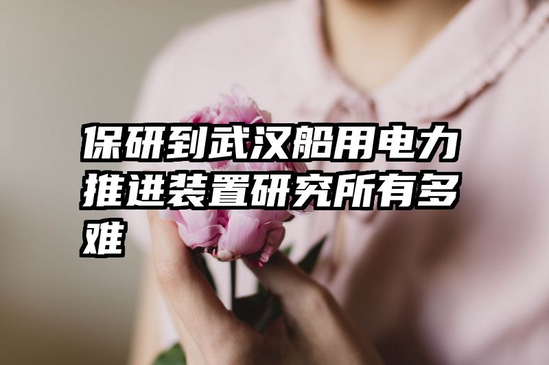 保研到武汉船用电力推进装置研究所有多难